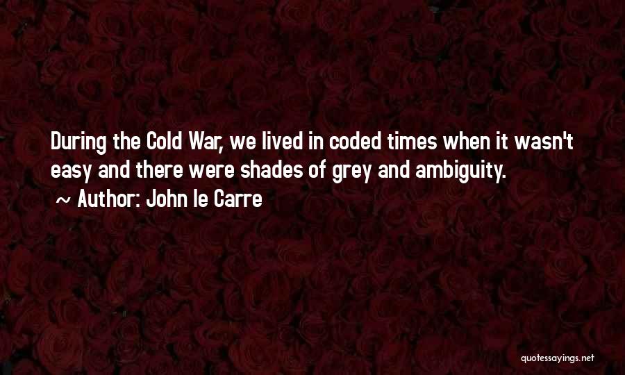 John Le Carre Quotes: During The Cold War, We Lived In Coded Times When It Wasn't Easy And There Were Shades Of Grey And