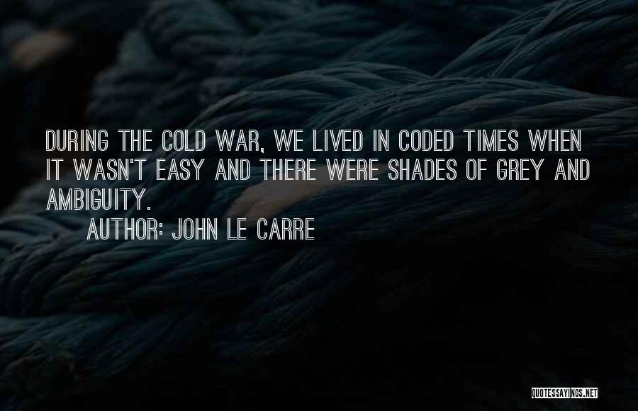 John Le Carre Quotes: During The Cold War, We Lived In Coded Times When It Wasn't Easy And There Were Shades Of Grey And