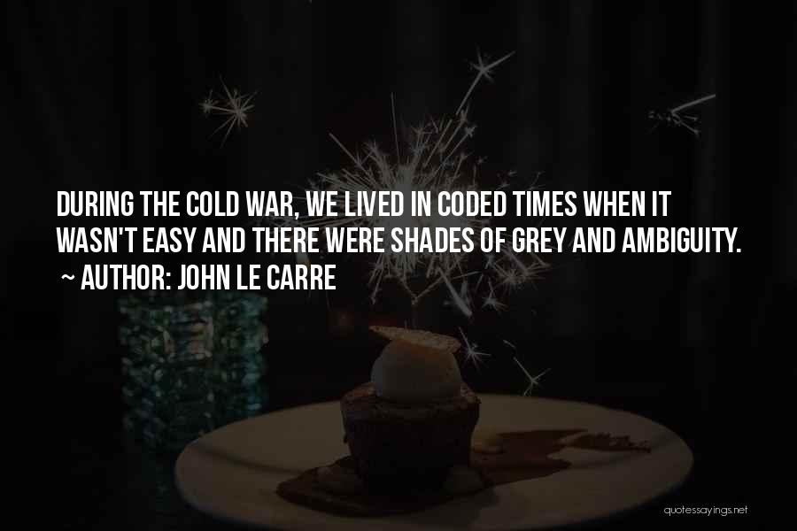 John Le Carre Quotes: During The Cold War, We Lived In Coded Times When It Wasn't Easy And There Were Shades Of Grey And