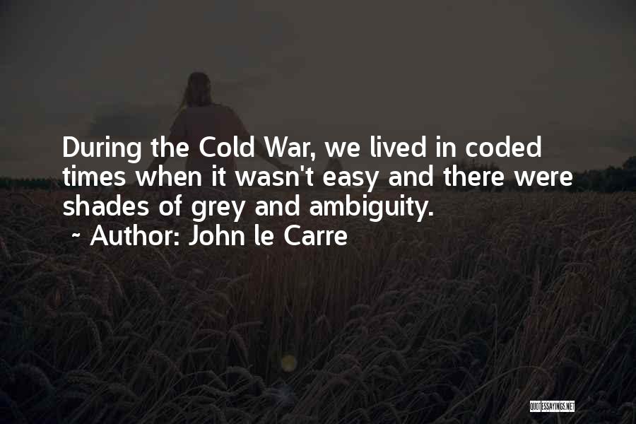 John Le Carre Quotes: During The Cold War, We Lived In Coded Times When It Wasn't Easy And There Were Shades Of Grey And