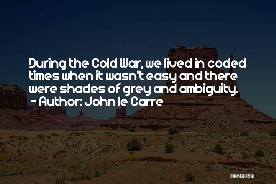 John Le Carre Quotes: During The Cold War, We Lived In Coded Times When It Wasn't Easy And There Were Shades Of Grey And