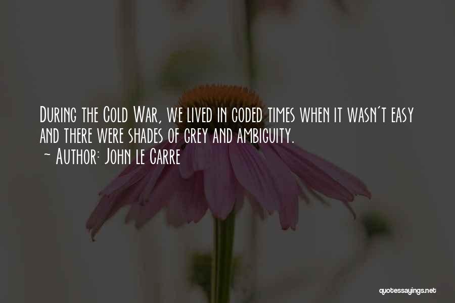 John Le Carre Quotes: During The Cold War, We Lived In Coded Times When It Wasn't Easy And There Were Shades Of Grey And