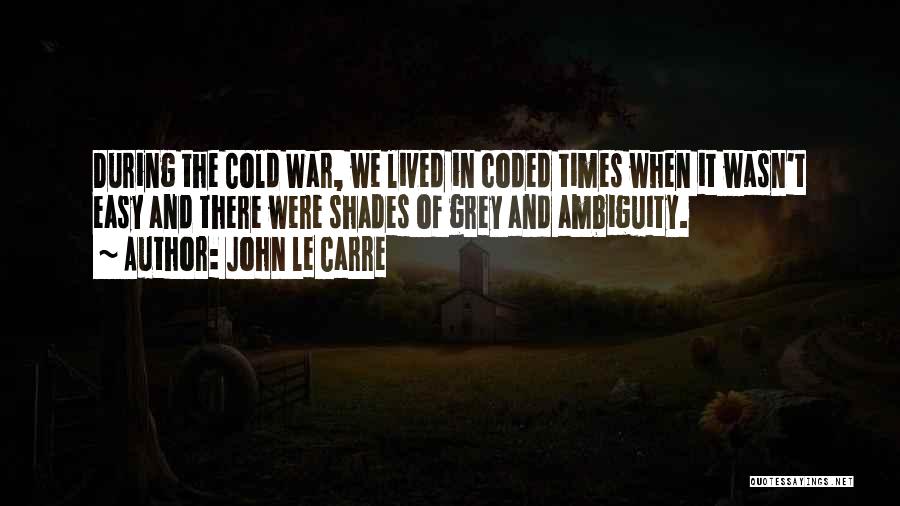 John Le Carre Quotes: During The Cold War, We Lived In Coded Times When It Wasn't Easy And There Were Shades Of Grey And