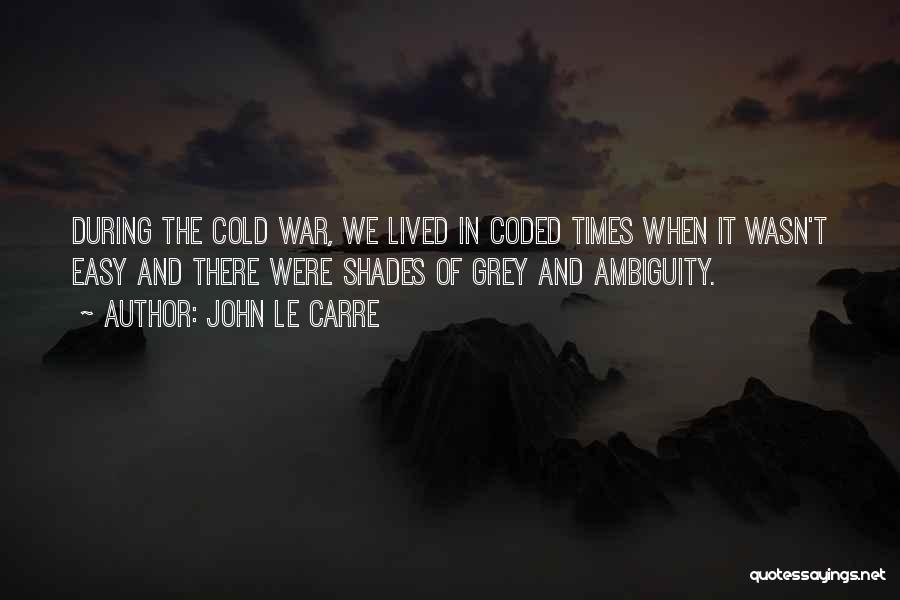 John Le Carre Quotes: During The Cold War, We Lived In Coded Times When It Wasn't Easy And There Were Shades Of Grey And