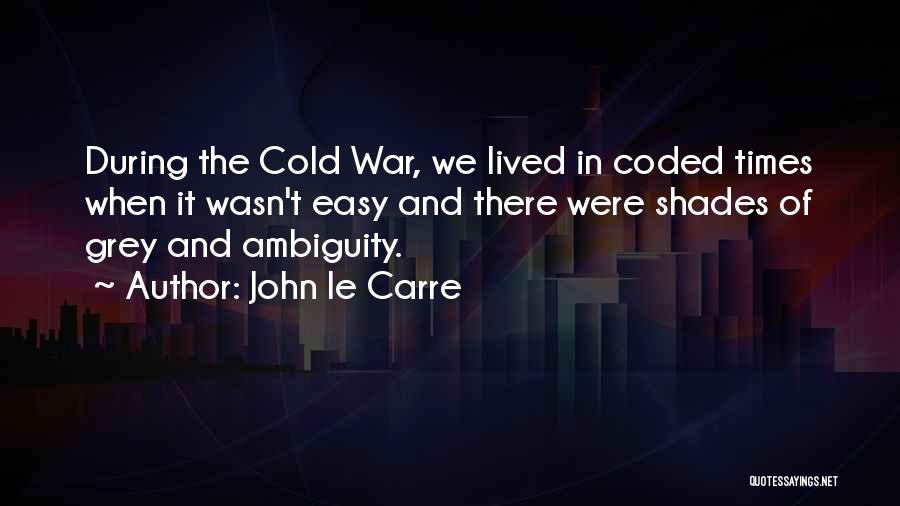 John Le Carre Quotes: During The Cold War, We Lived In Coded Times When It Wasn't Easy And There Were Shades Of Grey And