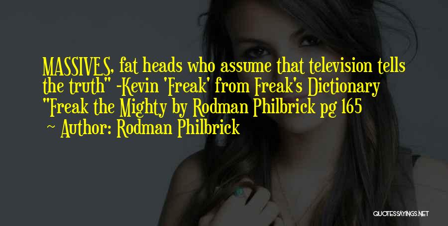 Rodman Philbrick Quotes: Massives, Fat Heads Who Assume That Television Tells The Truth -kevin 'freak' From Freak's Dictionary Freak The Mighty By Rodman