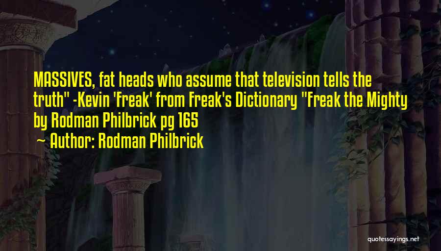 Rodman Philbrick Quotes: Massives, Fat Heads Who Assume That Television Tells The Truth -kevin 'freak' From Freak's Dictionary Freak The Mighty By Rodman