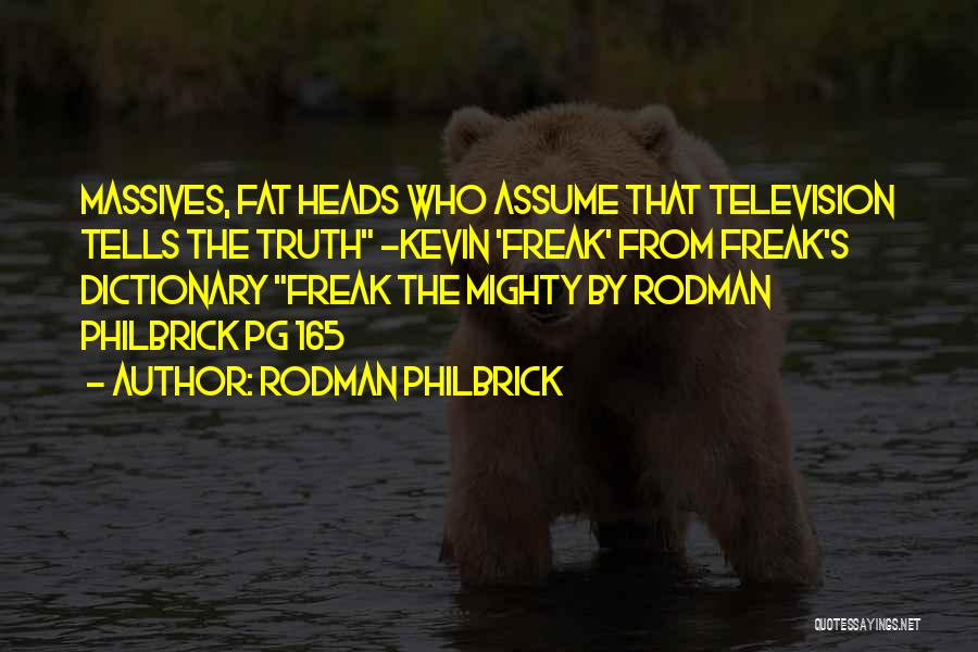 Rodman Philbrick Quotes: Massives, Fat Heads Who Assume That Television Tells The Truth -kevin 'freak' From Freak's Dictionary Freak The Mighty By Rodman