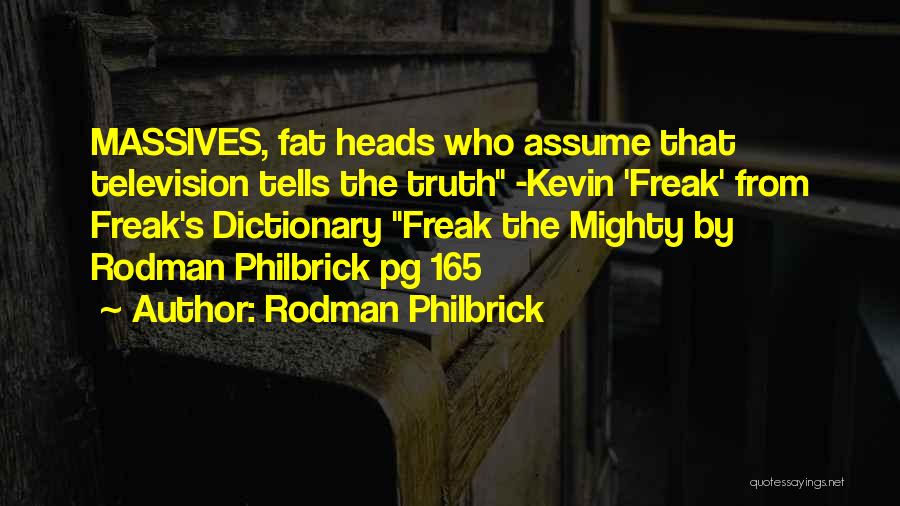 Rodman Philbrick Quotes: Massives, Fat Heads Who Assume That Television Tells The Truth -kevin 'freak' From Freak's Dictionary Freak The Mighty By Rodman