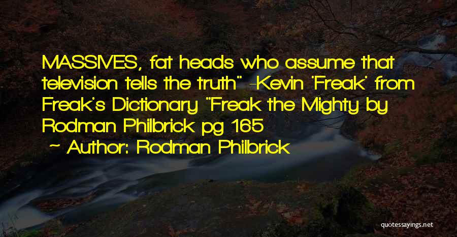 Rodman Philbrick Quotes: Massives, Fat Heads Who Assume That Television Tells The Truth -kevin 'freak' From Freak's Dictionary Freak The Mighty By Rodman