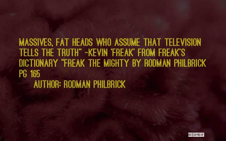 Rodman Philbrick Quotes: Massives, Fat Heads Who Assume That Television Tells The Truth -kevin 'freak' From Freak's Dictionary Freak The Mighty By Rodman