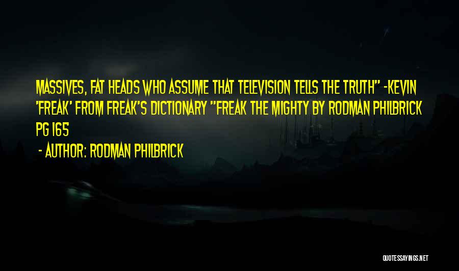 Rodman Philbrick Quotes: Massives, Fat Heads Who Assume That Television Tells The Truth -kevin 'freak' From Freak's Dictionary Freak The Mighty By Rodman