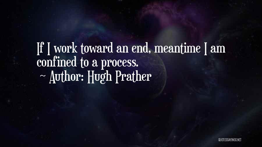 Hugh Prather Quotes: If I Work Toward An End, Meantime I Am Confined To A Process.