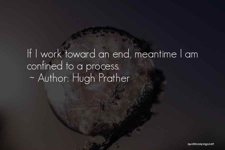 Hugh Prather Quotes: If I Work Toward An End, Meantime I Am Confined To A Process.