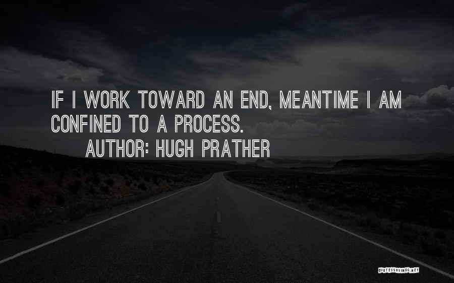 Hugh Prather Quotes: If I Work Toward An End, Meantime I Am Confined To A Process.