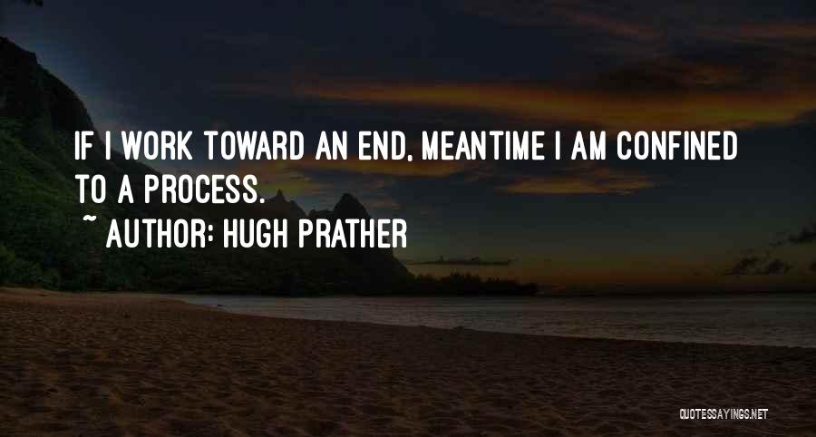 Hugh Prather Quotes: If I Work Toward An End, Meantime I Am Confined To A Process.