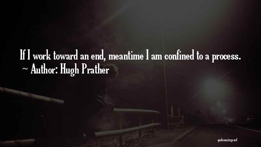 Hugh Prather Quotes: If I Work Toward An End, Meantime I Am Confined To A Process.