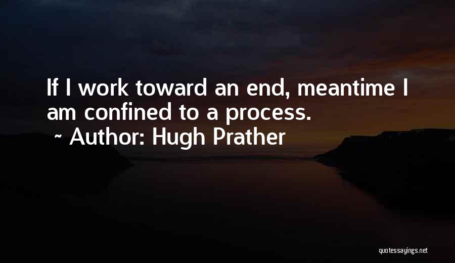 Hugh Prather Quotes: If I Work Toward An End, Meantime I Am Confined To A Process.