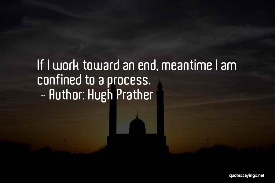 Hugh Prather Quotes: If I Work Toward An End, Meantime I Am Confined To A Process.