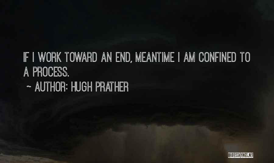 Hugh Prather Quotes: If I Work Toward An End, Meantime I Am Confined To A Process.