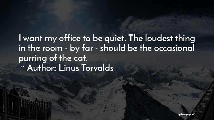 Linus Torvalds Quotes: I Want My Office To Be Quiet. The Loudest Thing In The Room - By Far - Should Be The