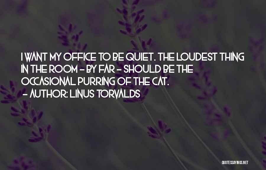 Linus Torvalds Quotes: I Want My Office To Be Quiet. The Loudest Thing In The Room - By Far - Should Be The