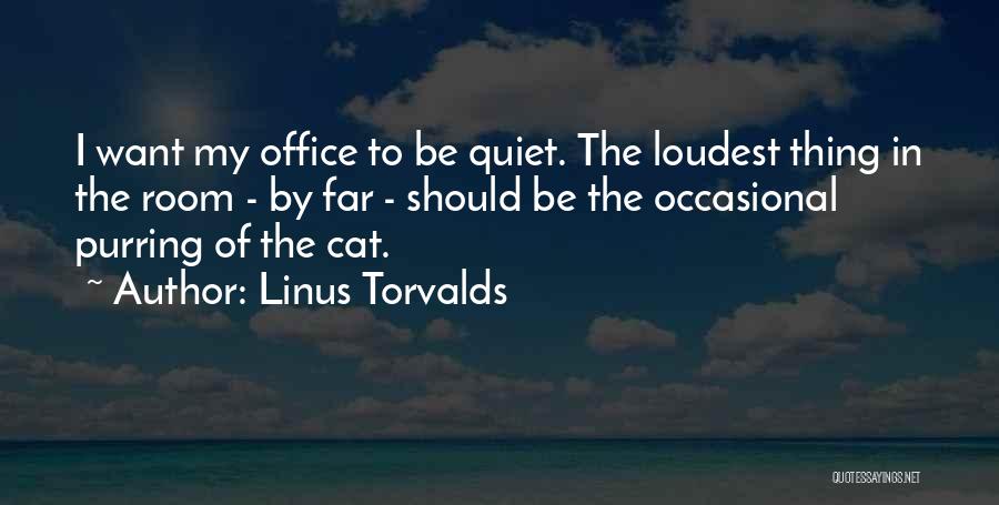 Linus Torvalds Quotes: I Want My Office To Be Quiet. The Loudest Thing In The Room - By Far - Should Be The