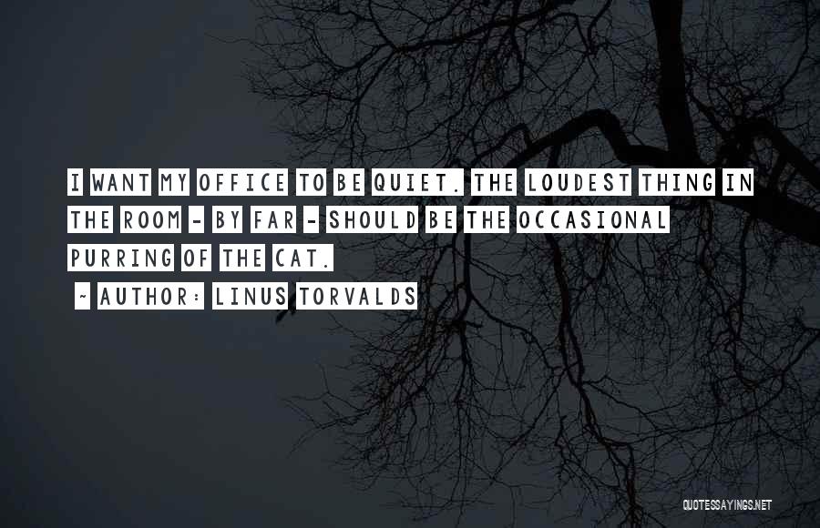 Linus Torvalds Quotes: I Want My Office To Be Quiet. The Loudest Thing In The Room - By Far - Should Be The