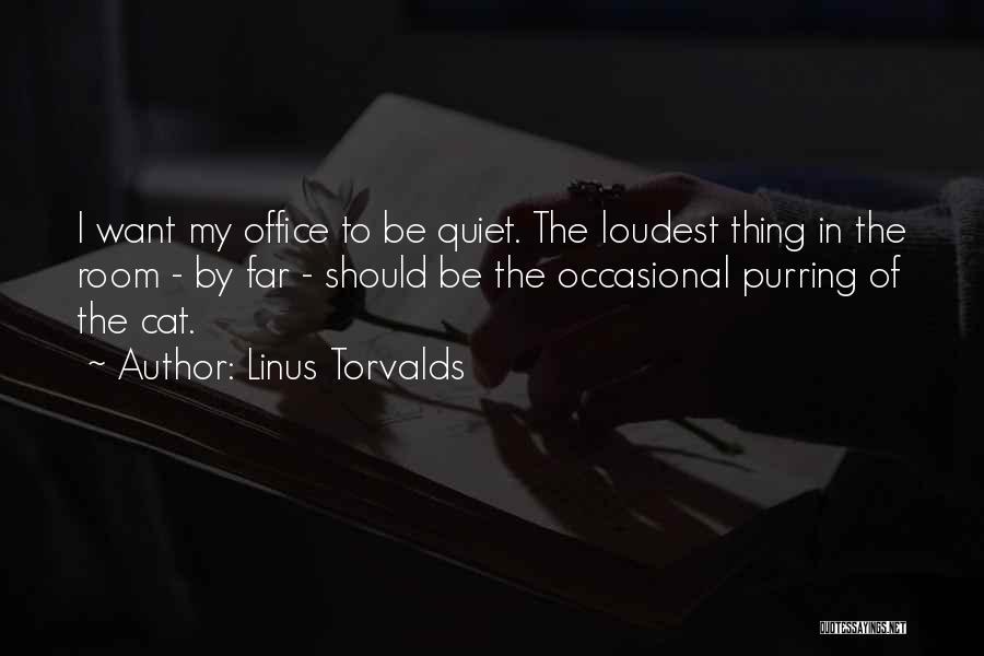 Linus Torvalds Quotes: I Want My Office To Be Quiet. The Loudest Thing In The Room - By Far - Should Be The
