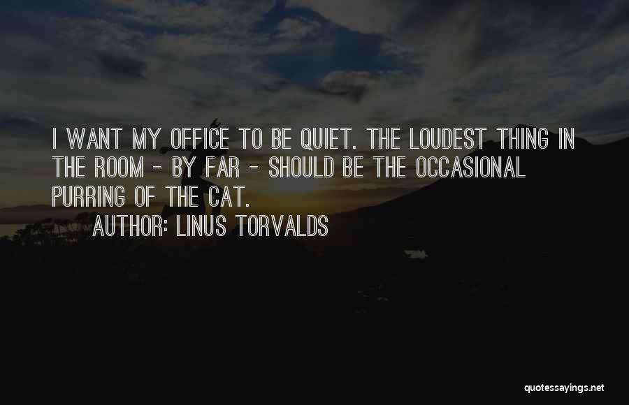Linus Torvalds Quotes: I Want My Office To Be Quiet. The Loudest Thing In The Room - By Far - Should Be The