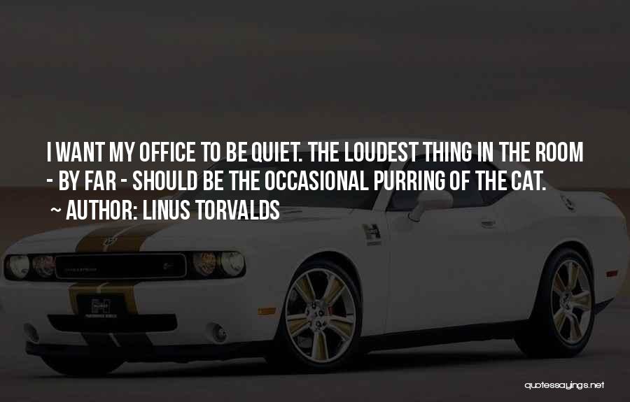 Linus Torvalds Quotes: I Want My Office To Be Quiet. The Loudest Thing In The Room - By Far - Should Be The