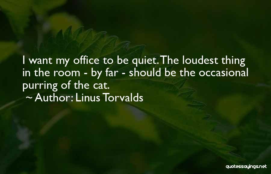 Linus Torvalds Quotes: I Want My Office To Be Quiet. The Loudest Thing In The Room - By Far - Should Be The