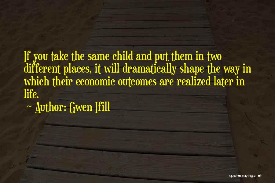 Gwen Ifill Quotes: If You Take The Same Child And Put Them In Two Different Places, It Will Dramatically Shape The Way In