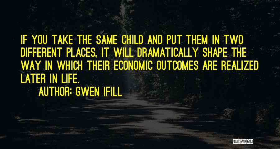 Gwen Ifill Quotes: If You Take The Same Child And Put Them In Two Different Places, It Will Dramatically Shape The Way In