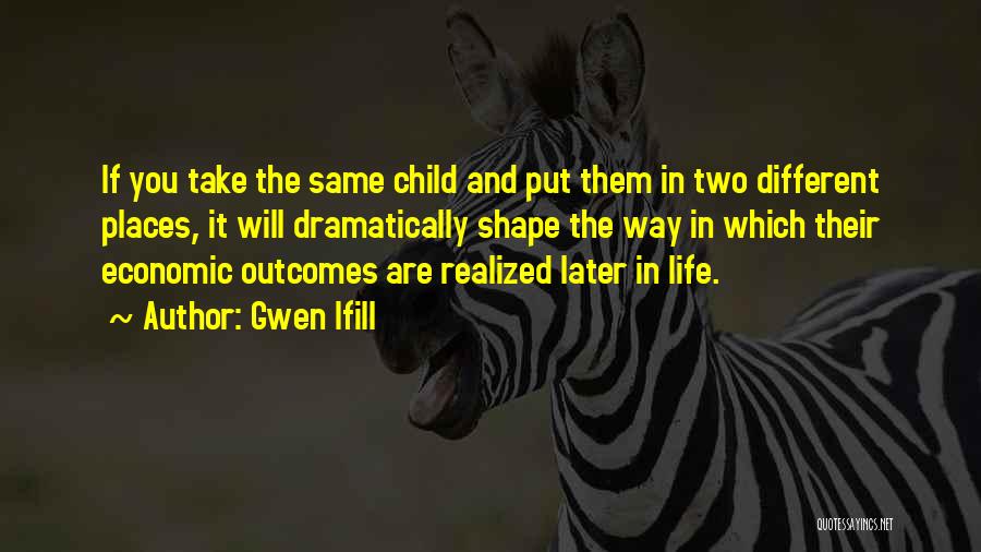 Gwen Ifill Quotes: If You Take The Same Child And Put Them In Two Different Places, It Will Dramatically Shape The Way In