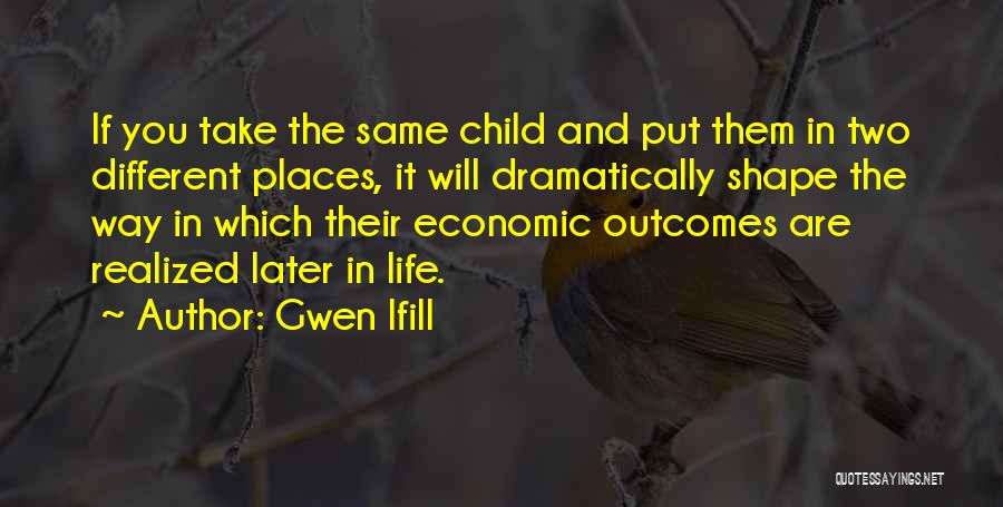 Gwen Ifill Quotes: If You Take The Same Child And Put Them In Two Different Places, It Will Dramatically Shape The Way In