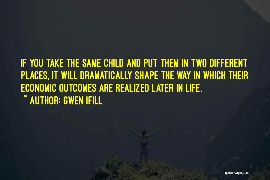 Gwen Ifill Quotes: If You Take The Same Child And Put Them In Two Different Places, It Will Dramatically Shape The Way In