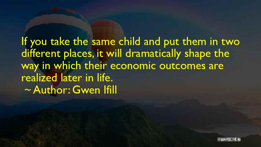 Gwen Ifill Quotes: If You Take The Same Child And Put Them In Two Different Places, It Will Dramatically Shape The Way In