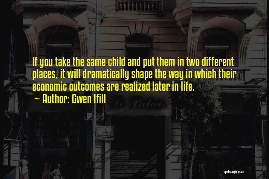 Gwen Ifill Quotes: If You Take The Same Child And Put Them In Two Different Places, It Will Dramatically Shape The Way In