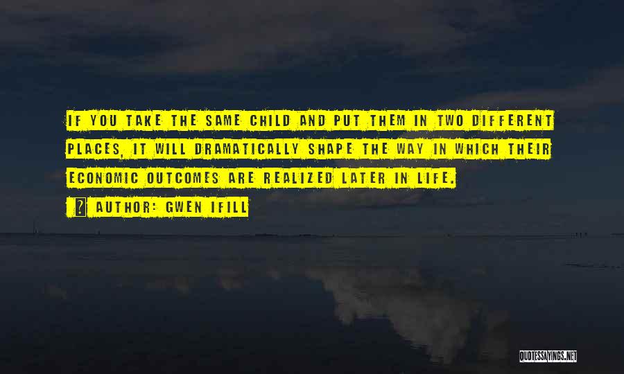 Gwen Ifill Quotes: If You Take The Same Child And Put Them In Two Different Places, It Will Dramatically Shape The Way In