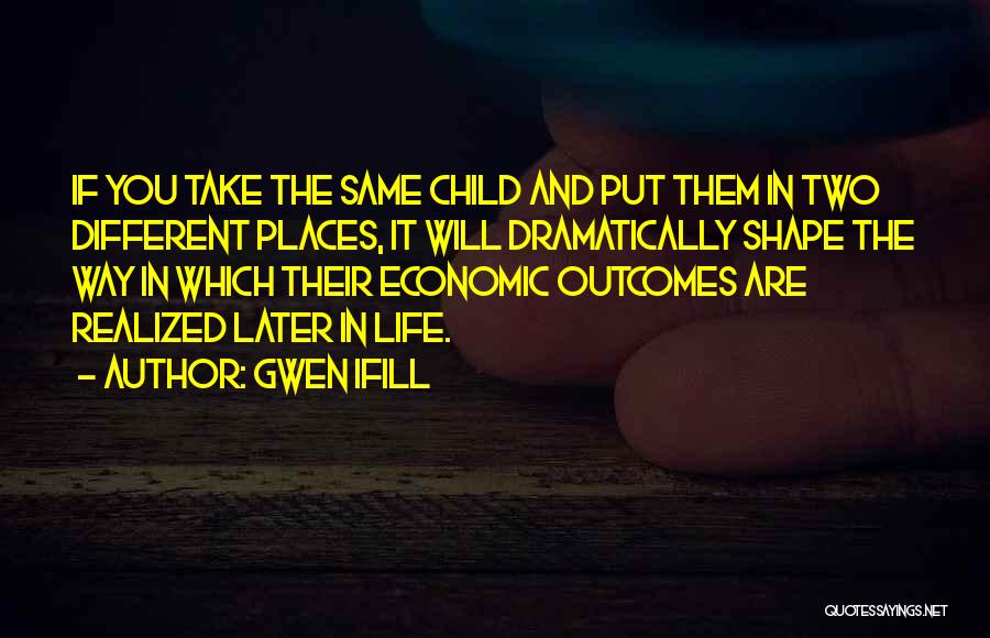 Gwen Ifill Quotes: If You Take The Same Child And Put Them In Two Different Places, It Will Dramatically Shape The Way In