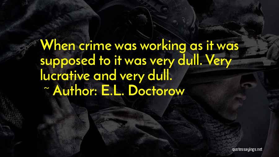 E.L. Doctorow Quotes: When Crime Was Working As It Was Supposed To It Was Very Dull. Very Lucrative And Very Dull.