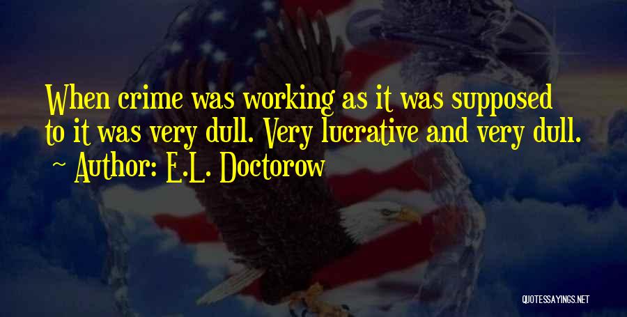 E.L. Doctorow Quotes: When Crime Was Working As It Was Supposed To It Was Very Dull. Very Lucrative And Very Dull.