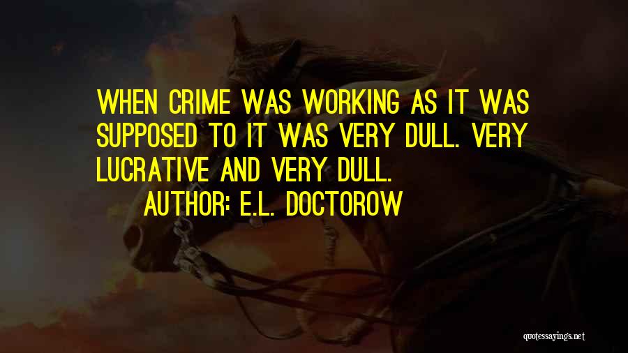 E.L. Doctorow Quotes: When Crime Was Working As It Was Supposed To It Was Very Dull. Very Lucrative And Very Dull.