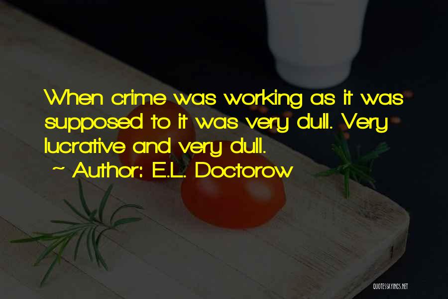 E.L. Doctorow Quotes: When Crime Was Working As It Was Supposed To It Was Very Dull. Very Lucrative And Very Dull.