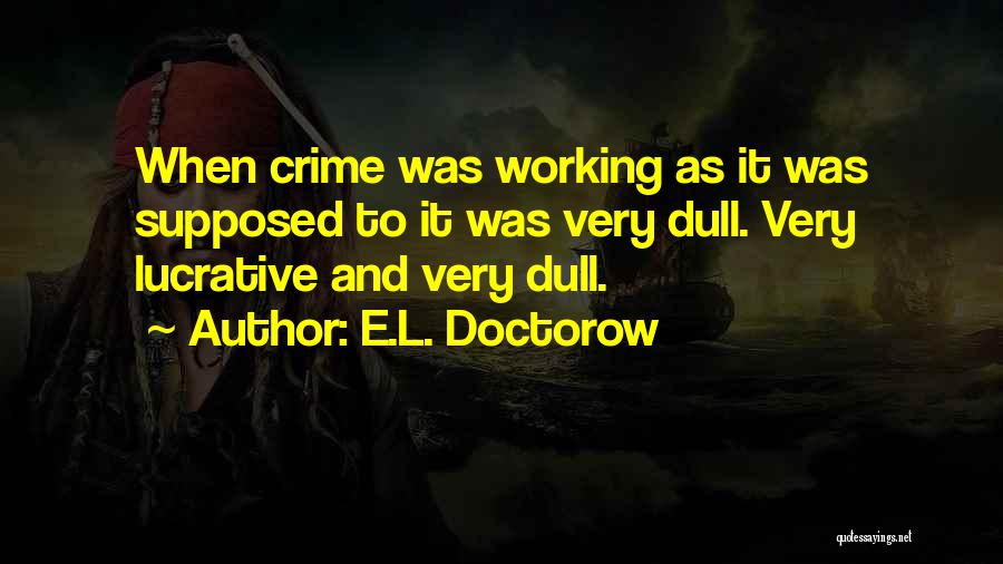 E.L. Doctorow Quotes: When Crime Was Working As It Was Supposed To It Was Very Dull. Very Lucrative And Very Dull.