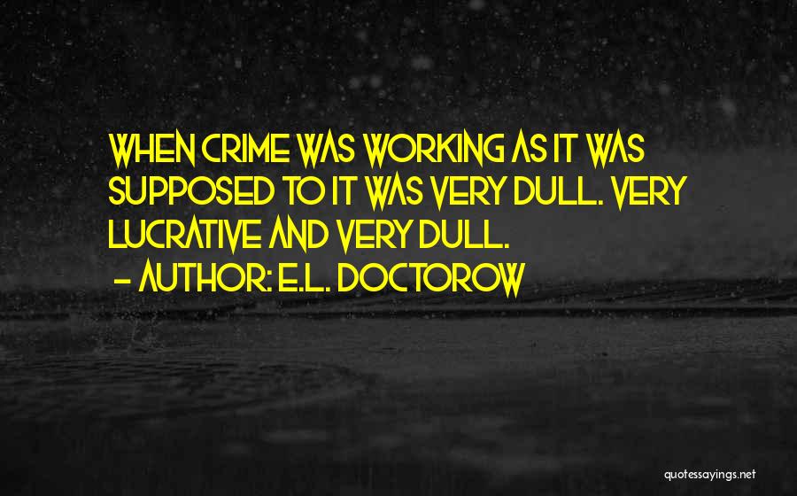 E.L. Doctorow Quotes: When Crime Was Working As It Was Supposed To It Was Very Dull. Very Lucrative And Very Dull.