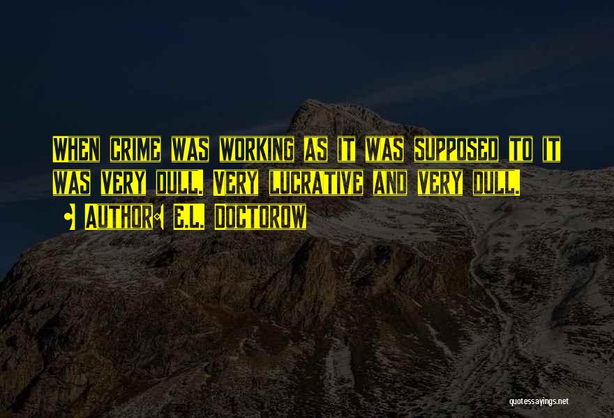 E.L. Doctorow Quotes: When Crime Was Working As It Was Supposed To It Was Very Dull. Very Lucrative And Very Dull.
