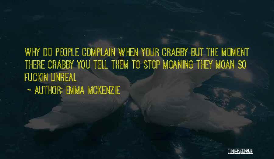 Emma Mckenzie Quotes: Why Do People Complain When Your Crabby But The Moment There Crabby You Tell Them To Stop Moaning They Moan