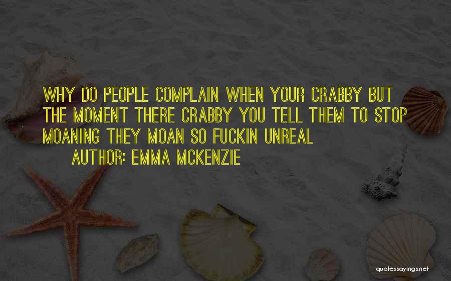 Emma Mckenzie Quotes: Why Do People Complain When Your Crabby But The Moment There Crabby You Tell Them To Stop Moaning They Moan